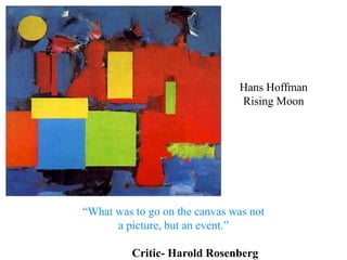 Hans HoffmanRising Moon“What was to go on the canvas was nota picture, but an event.” Critic- Harold Rosenberg