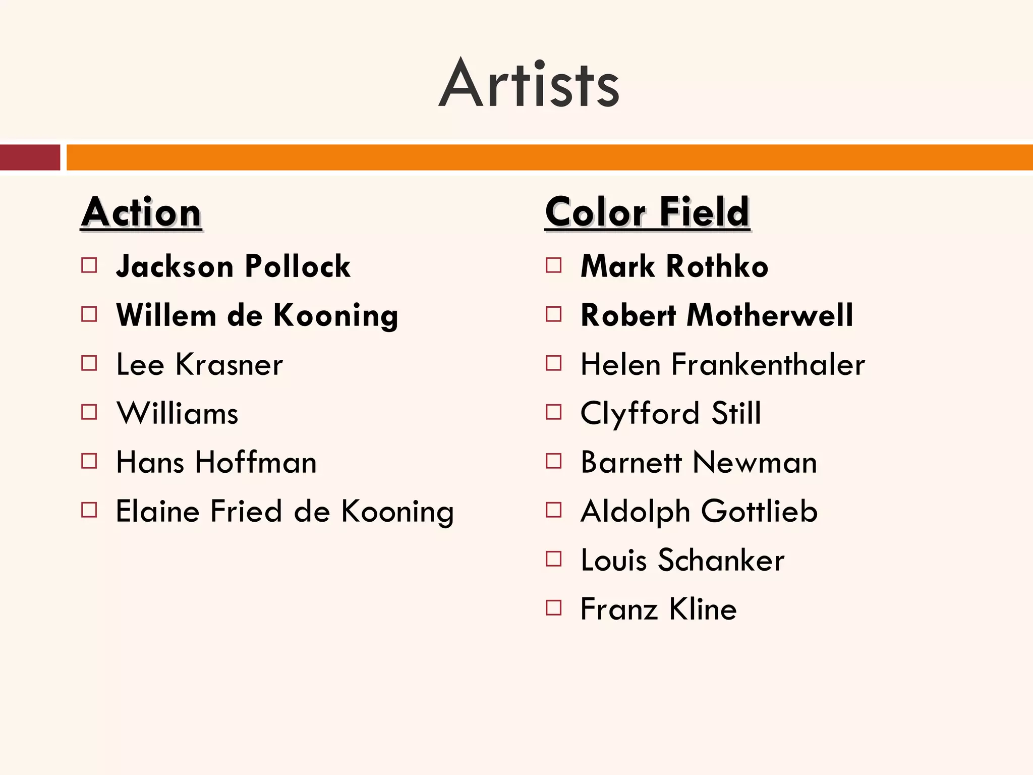 Artists Action Jackson Pollock Willem de Kooning Lee Krasner Williams Hans Hoffman Elaine Fried de Kooning Color Field Mark Rothko Robert Motherwell Helen Frankenthaler Clyfford Still Barnett Newman Aldolph Gottlieb Louis Schanker Franz Kline 