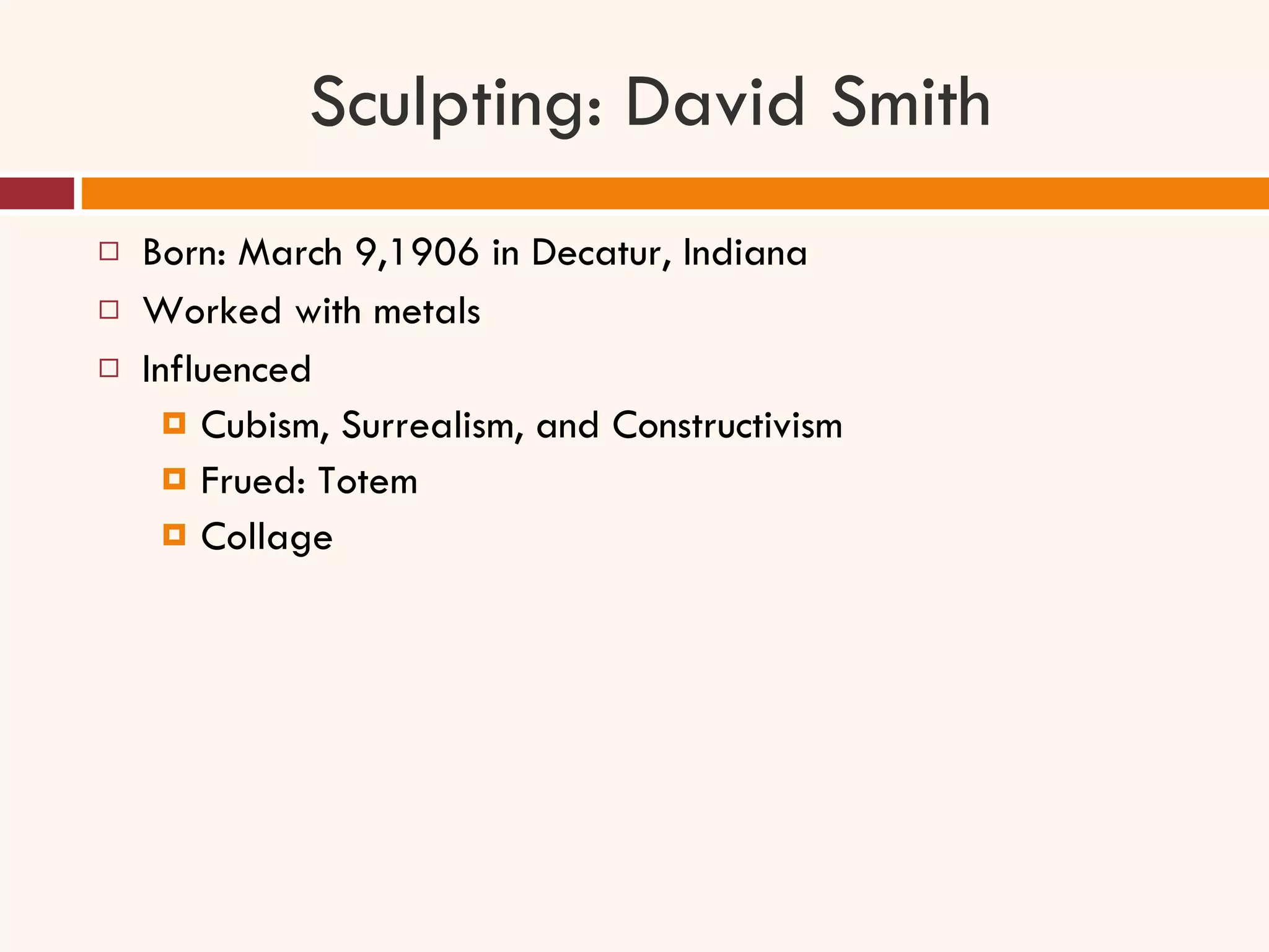 Sculpting: David Smith Born: March 9,1906 in Decatur, Indiana Worked with metals  Influenced  Cubism, Surrealism, and Constructivism Frued: Totem Collage  