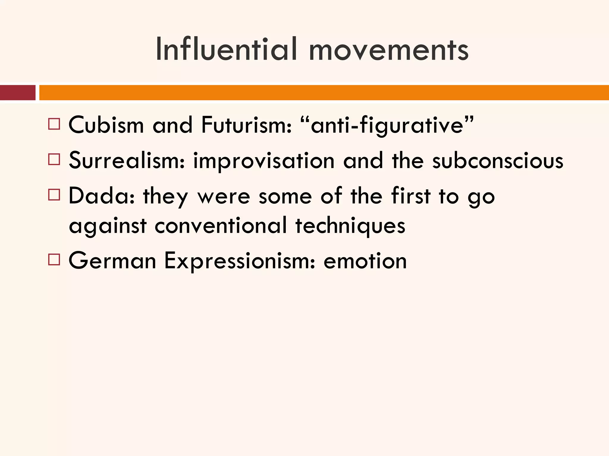 Influential movements Cubism and Futurism: “anti-figurative” Surrealism: improvisation and the subconscious Dada: they were some of the first to go against conventional techniques German Expressionism: emotion 