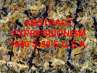 ABSTRACT
EXPRESSOINISM
ABSTRACT
EXPRESSIONISM
1940’S-50’S U.S.A.
 