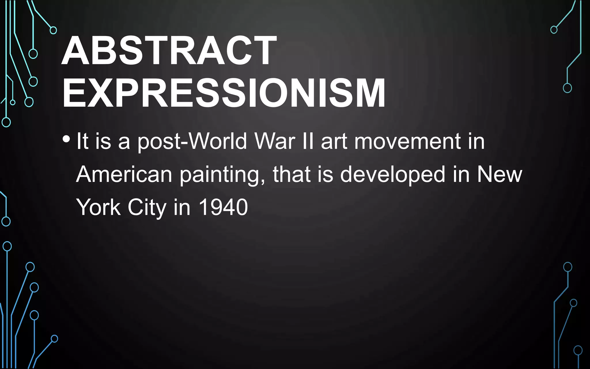 ABSTRACT
EXPRESSIONISM
• It is a post-World War II art movement in
American painting, that is developed in New
York City in 1940