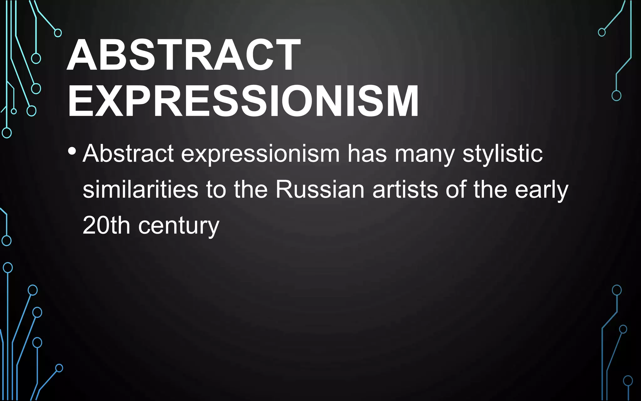 ABSTRACT
EXPRESSIONISM
• Abstract expressionism has many stylistic
similarities to the Russian artists of the early
20th century
