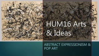 HUM16 Arts
& Ideas
ABSTRACT EXPRESSIONISM &
POP ART
 