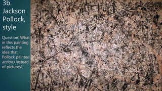 3b.
Jackson
Pollock,
style
Question: What
in this painting
reflects the
idea that
Pollock painted
actions instead
of pictures?
 
