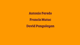Antonio Feredo
Francis Mutuc
David Pangulayan
 