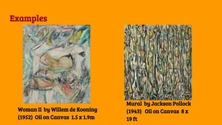 Examples
Woman II by Willem de Kooning
(1952) Oil on Canvas 1.5 x 1.9m
Mural by Jackson Pollock
(1943) Oil on Canvas 8 x
19 ft
 
