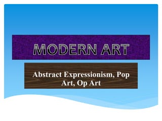 Abstract Expressionism, Pop
Art, Op Art
 