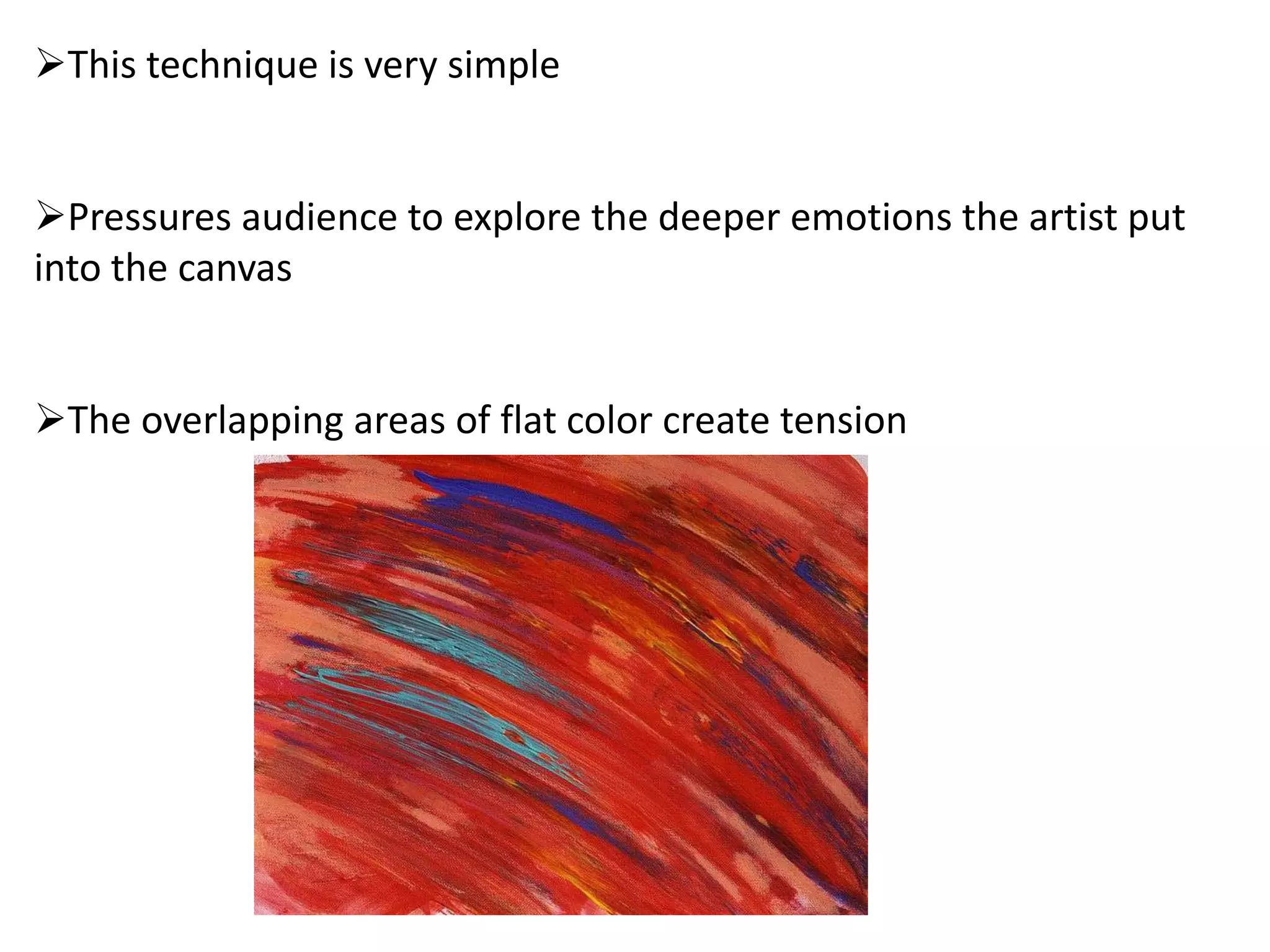 This technique is very simple
Pressures audience to explore the deeper emotions the artist put
into the canvas
The overlapping areas of flat color create tension
 
