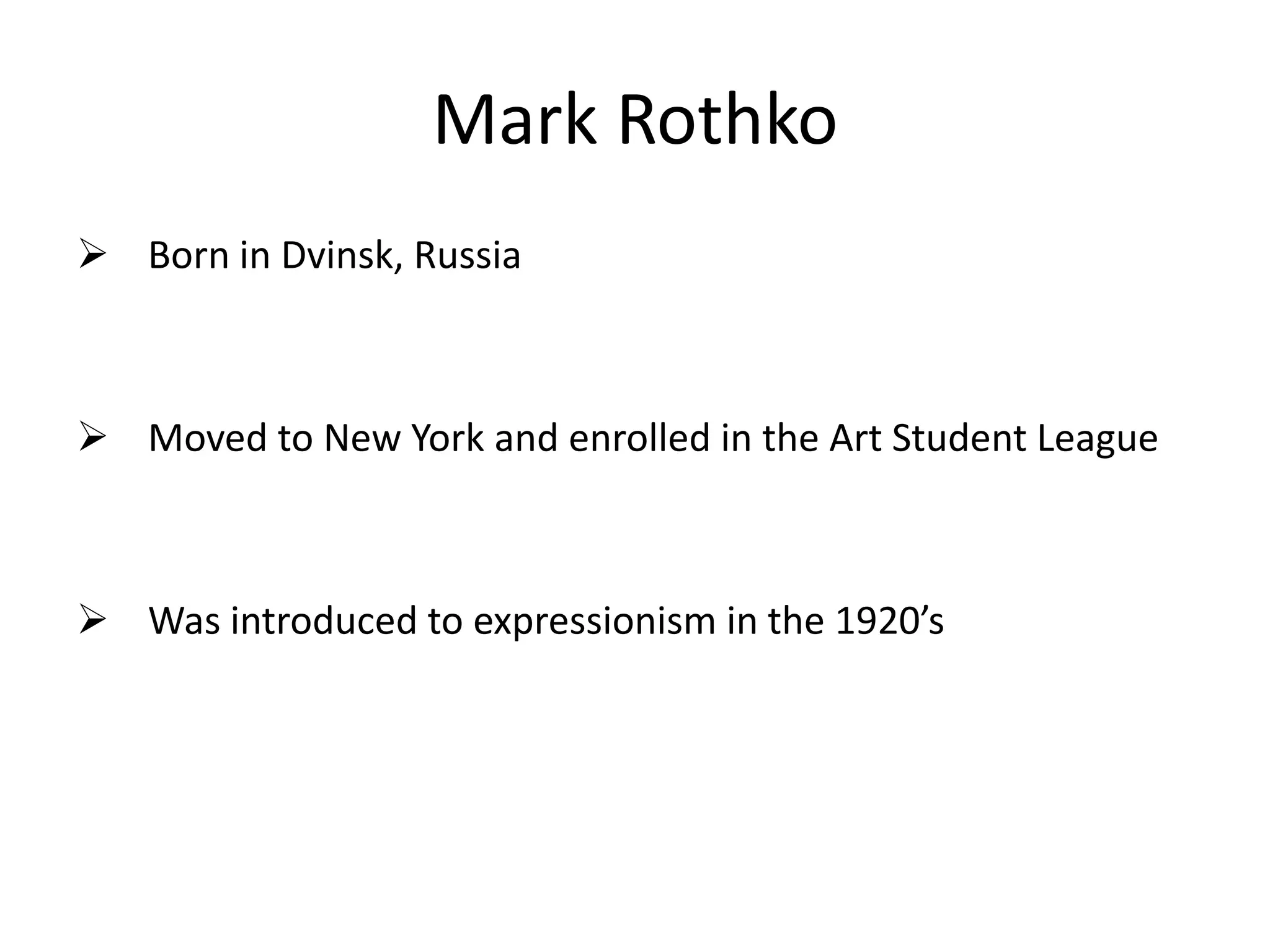 Mark Rothko
 Born in Dvinsk, Russia
 Moved to New York and enrolled in the Art Student League
 Was introduced to expressionism in the 1920’s
 