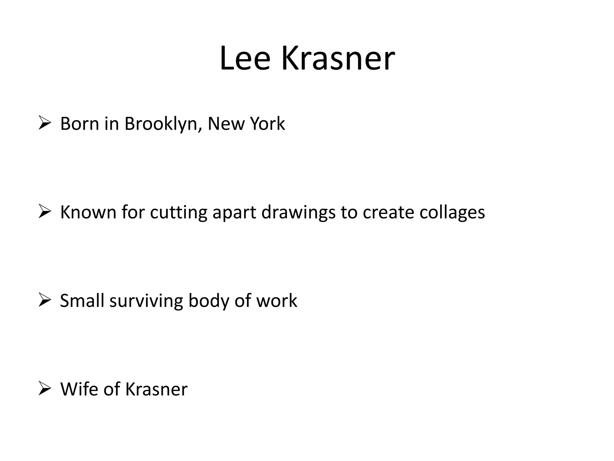 Lee Krasner
 Born in Brooklyn, New York
 Known for cutting apart drawings to create collages
 Small surviving body of work
 Wife of Krasner
 