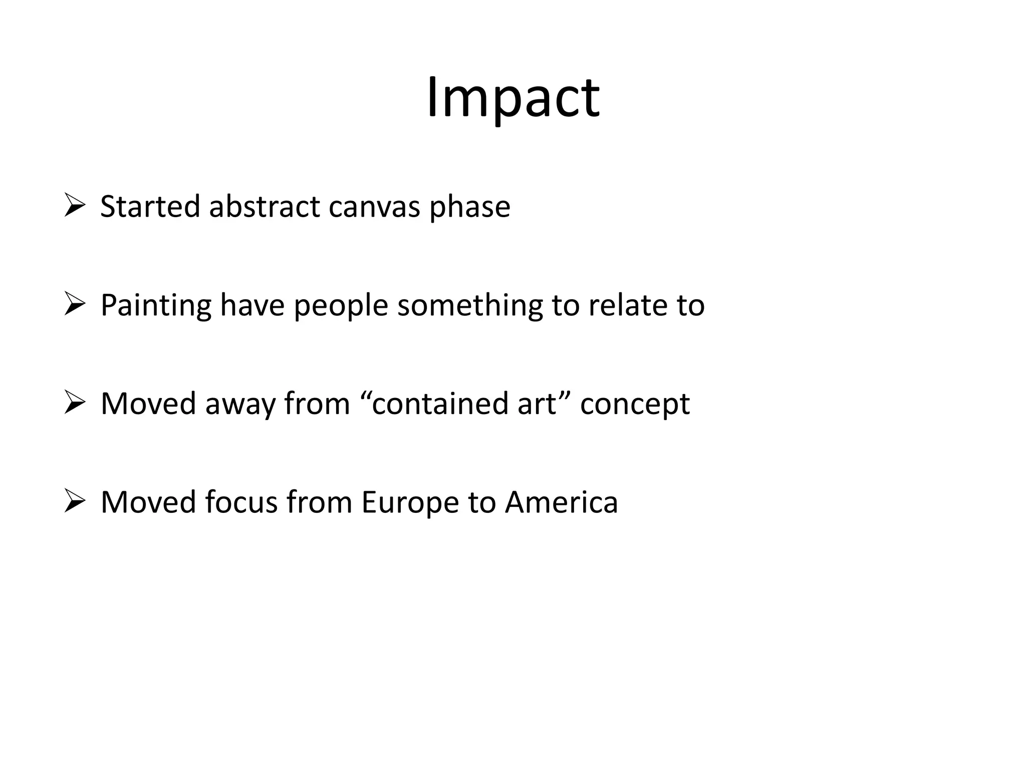 Impact
 Started abstract canvas phase
 Painting have people something to relate to
 Moved away from “contained art” concept
 Moved focus from Europe to America
 