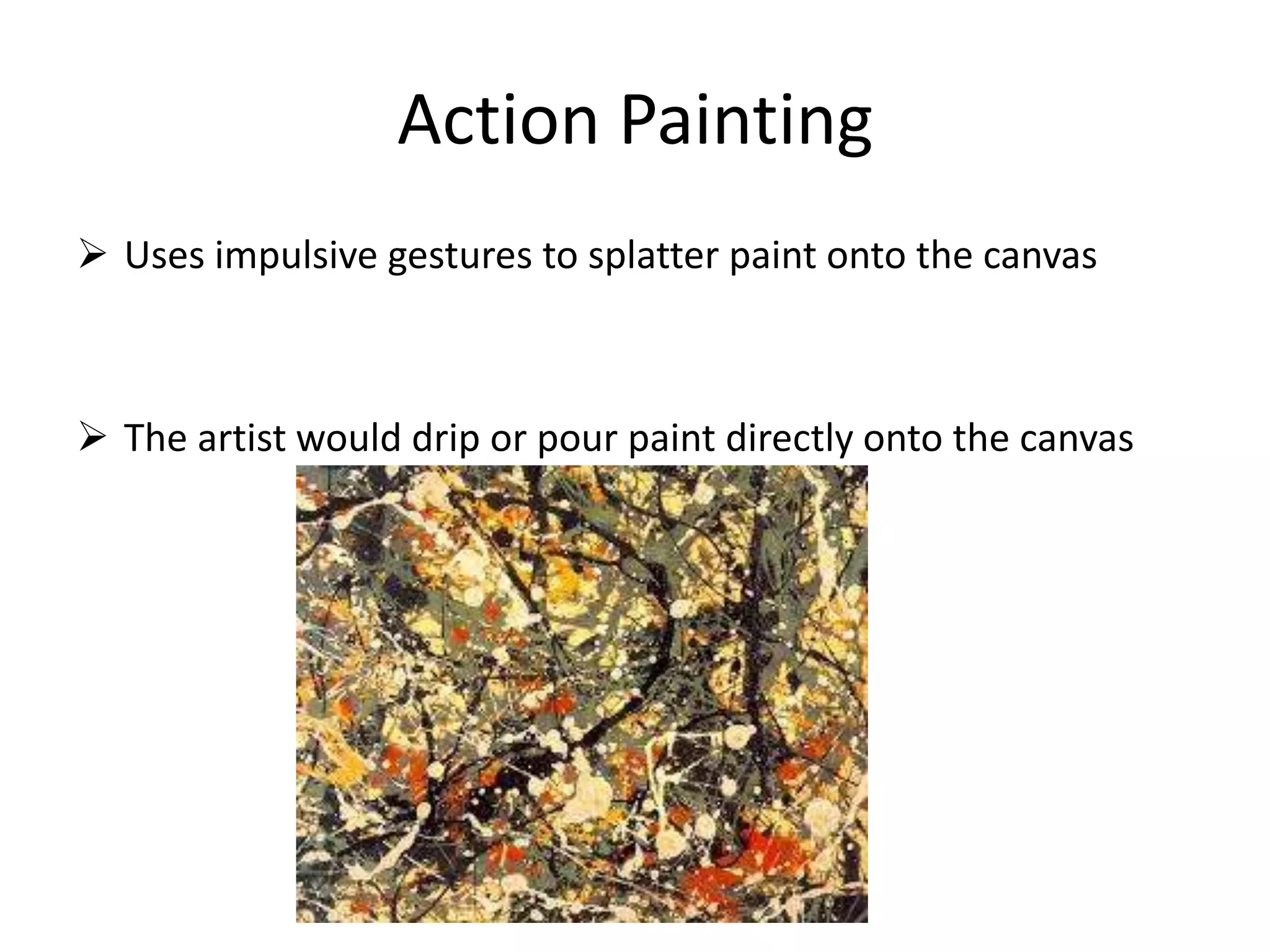 Action Painting
 Uses impulsive gestures to splatter paint onto the canvas
 The artist would drip or pour paint directly onto the canvas
 