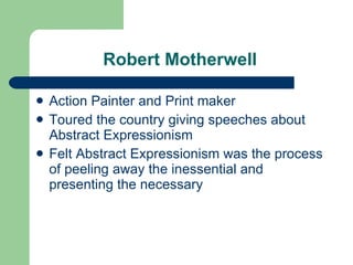Robert Motherwell  Action Painter and Print maker Toured the country giving speeches about Abstract Expressionism Felt Abstract Expressionism was the process of peeling away the inessential and presenting the necessary  