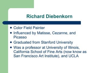Richard Diebenkorn  Color Field Painter Influenced by Matisse, Cezanne, and Picasso Graduated from Stanford University  Was a professor at University of Illinois, California School of Fine Arts (now know as San Francisco Art Institute), and UCLA 