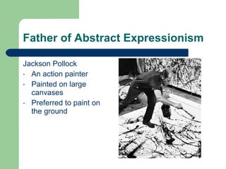 Father of Abstract Expressionism Jackson Pollock An action painter Painted on large canvases  Preferred to paint on the ground  