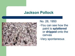 Jackson Pollock No. 28, 1950 -You can see how the paint is  splattered  or  dripped  onto the canvas -Very spontaneous  
