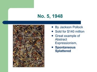 No. 5, 1948 By Jackson Pollock  Sold for $140 million Great example of Abstract Expressionism,  Spontaneous Splattered 