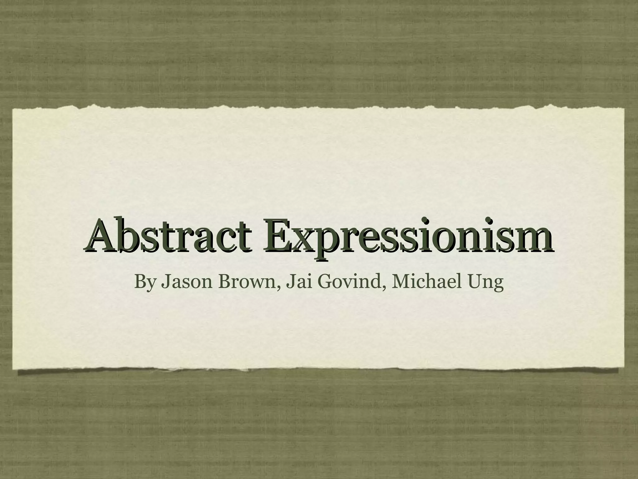 Abstract ExpressionismAbstract Expressionism
By Jason Brown, Jai Govind, Michael Ung
 