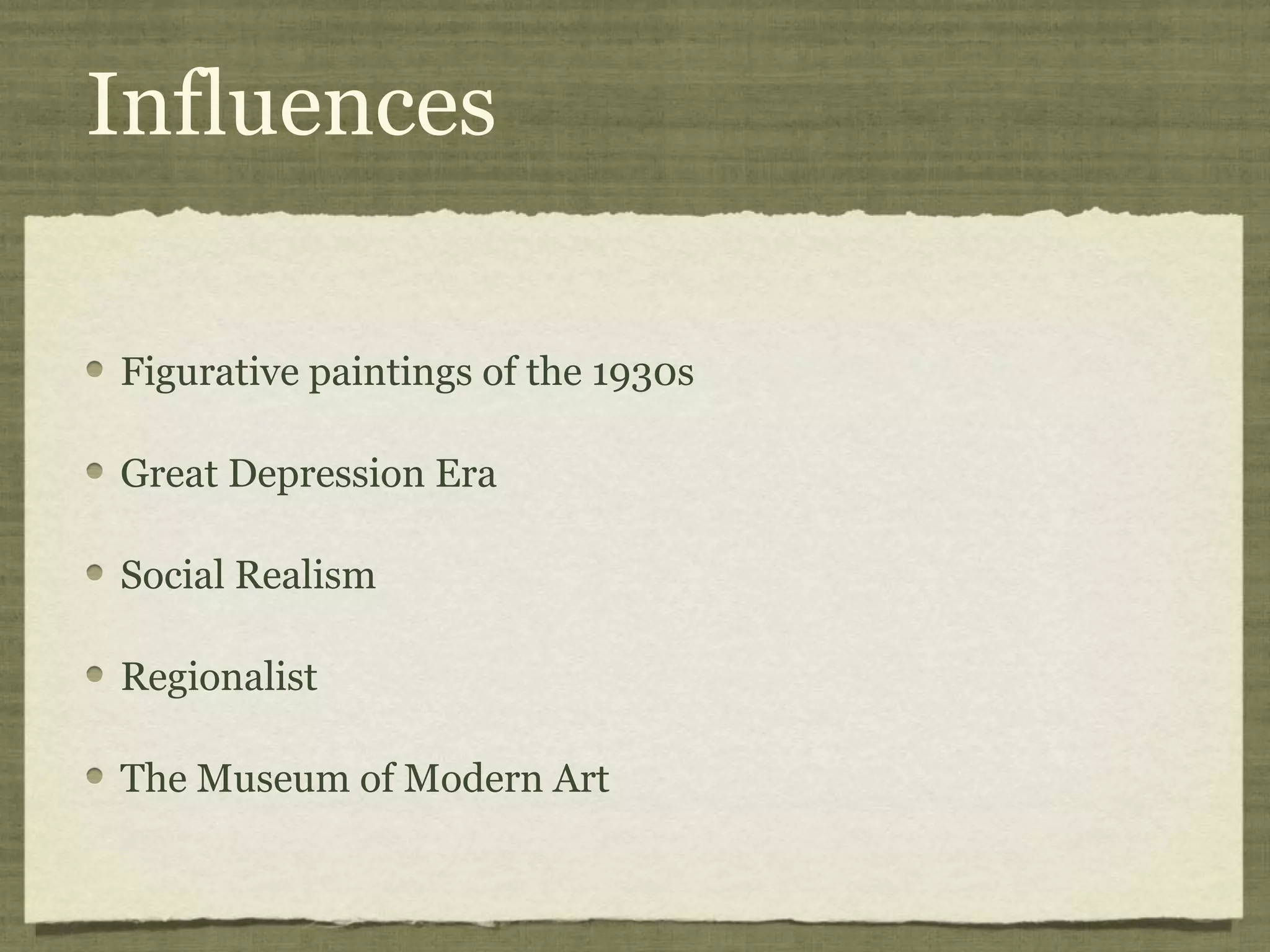 Influences
Figurative paintings of the 1930s
Great Depression Era
Social Realism
Regionalist
The Museum of Modern Art
 