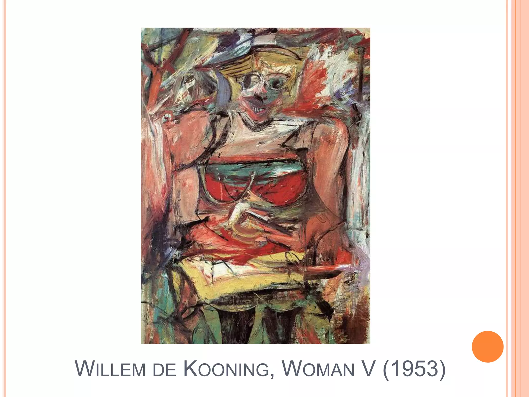 Willem de KooningStudied art from 1916 until 1924 at Rotterdam Academy of ArtsMoved to U.S. shortly after where he worked as a painter and carpenterDevoted himself entirely to painting in 1935Started first “Woman” paintings in 1950Did abstract landscapes from 1957-1961