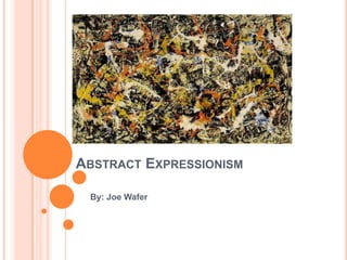 Abstract Expressionism By: Joe Wafer 