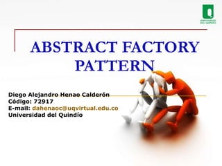 ABSTRACT FACTORY PATTERN Diego Alejandro Henao Calderón Código: 72917 E-mail:  [email_address] Universidad del Quindío 