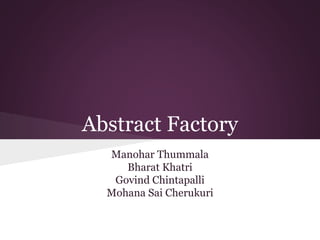 Abstract Factory
Manohar Thummala
Bharat Khatri
Govind Chintapalli
Mohana Sai Cherukuri