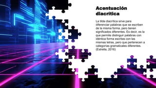 Acentuación
diacrítica
La tilde diacrítica sirve para
diferenciar palabras que se escriben
de la misma forma, pero tienen
significados diferentes. Es decir, es la
que permite distinguir palabras con
idéntica forma escritas con las
mismas letras, pero que pertenecen a
categorías gramaticales diferentes.
(Estrella, 2016)
 