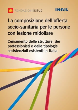 La composizione dell’offerta
socio-sanitaria per le persone
con lesione midollare
Censimento delle strutture, dei
professionisti e delle tipologie
assistenziali esistenti in Italia
 