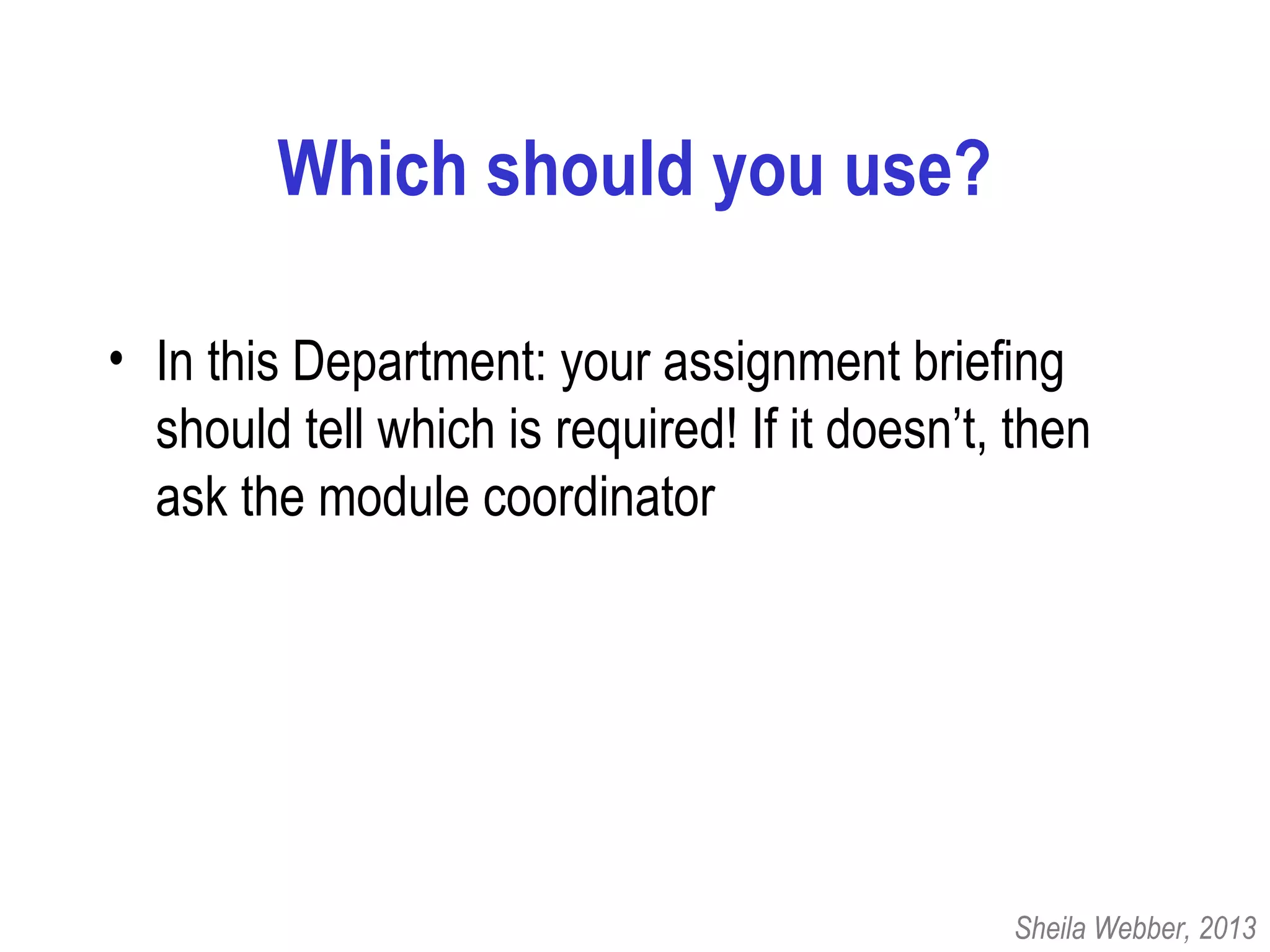 Which should you use?
• In this Department: your assignment briefing
should tell which is required! If it doesn’t, then
ask the module coordinator
Sheila Webber, 2013
 