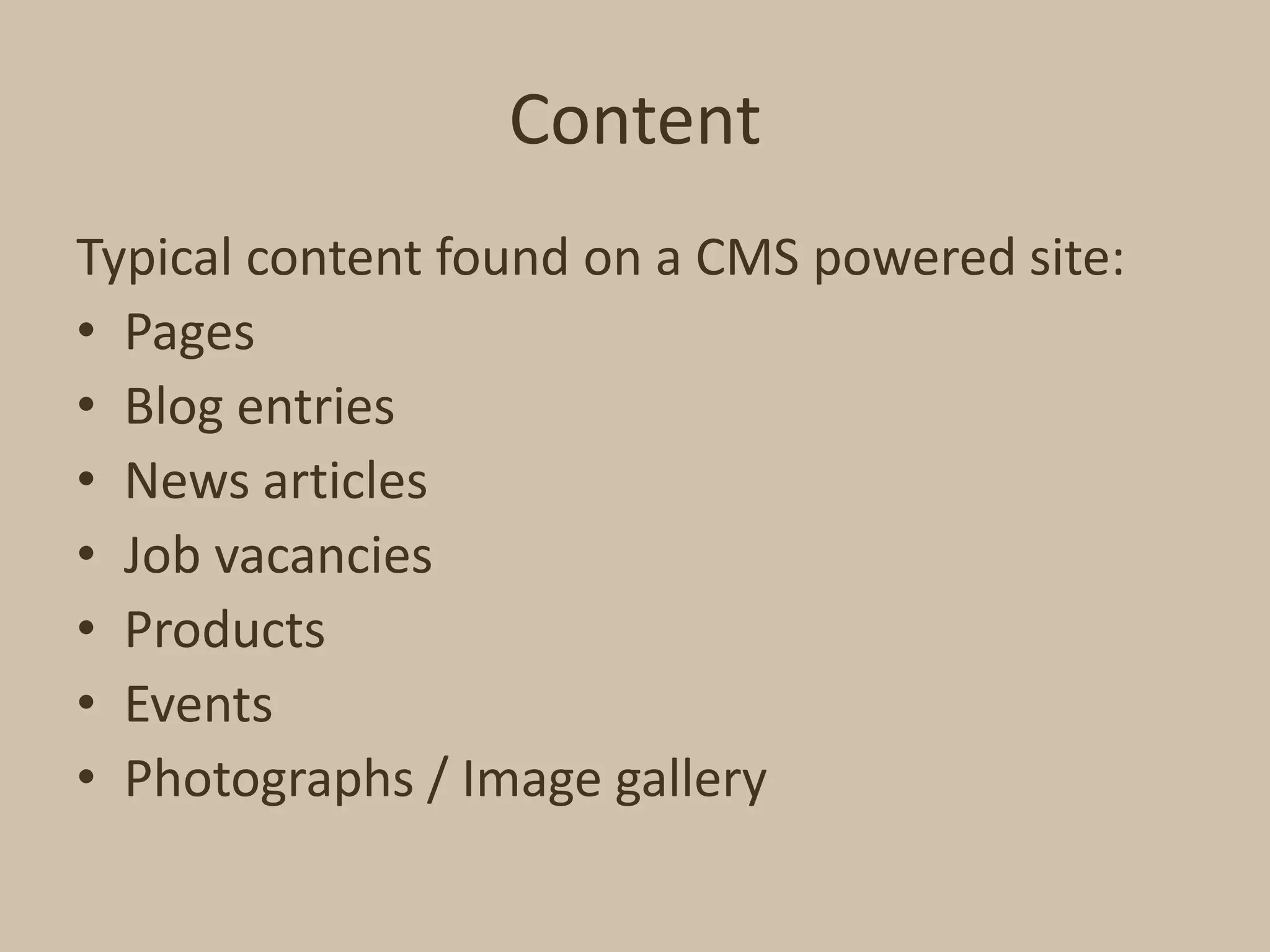 ContentTypical content found on a CMS powered site:PagesBlog entriesNews articlesJob vacanciesProductsEventsPhotographs / Image gallery