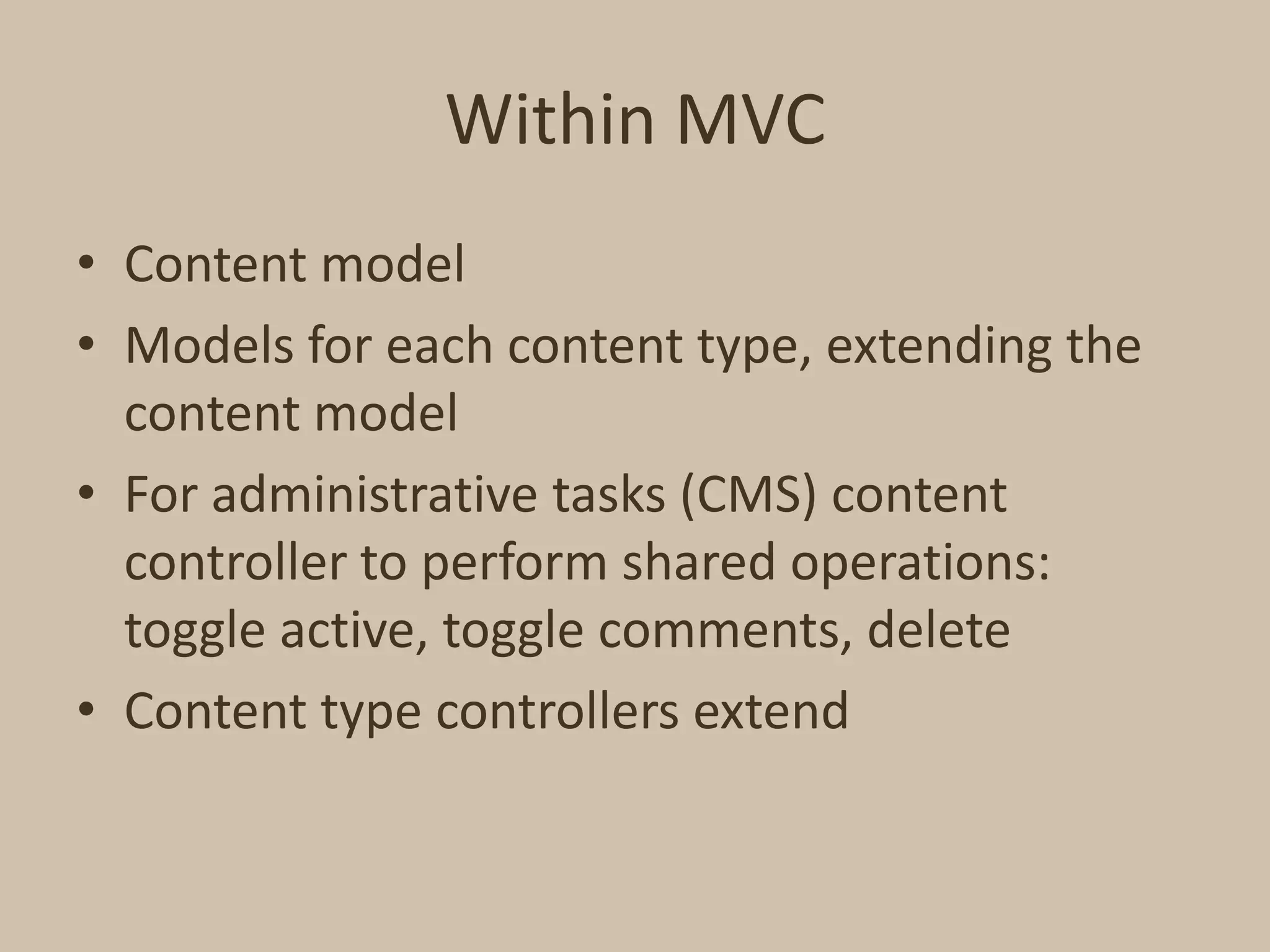 Within MVCContent modelModels for each content type, extending the content modelFor administrative tasks (CMS) content controller to perform shared operations: toggle active, toggle comments, deleteContent type controllers extend