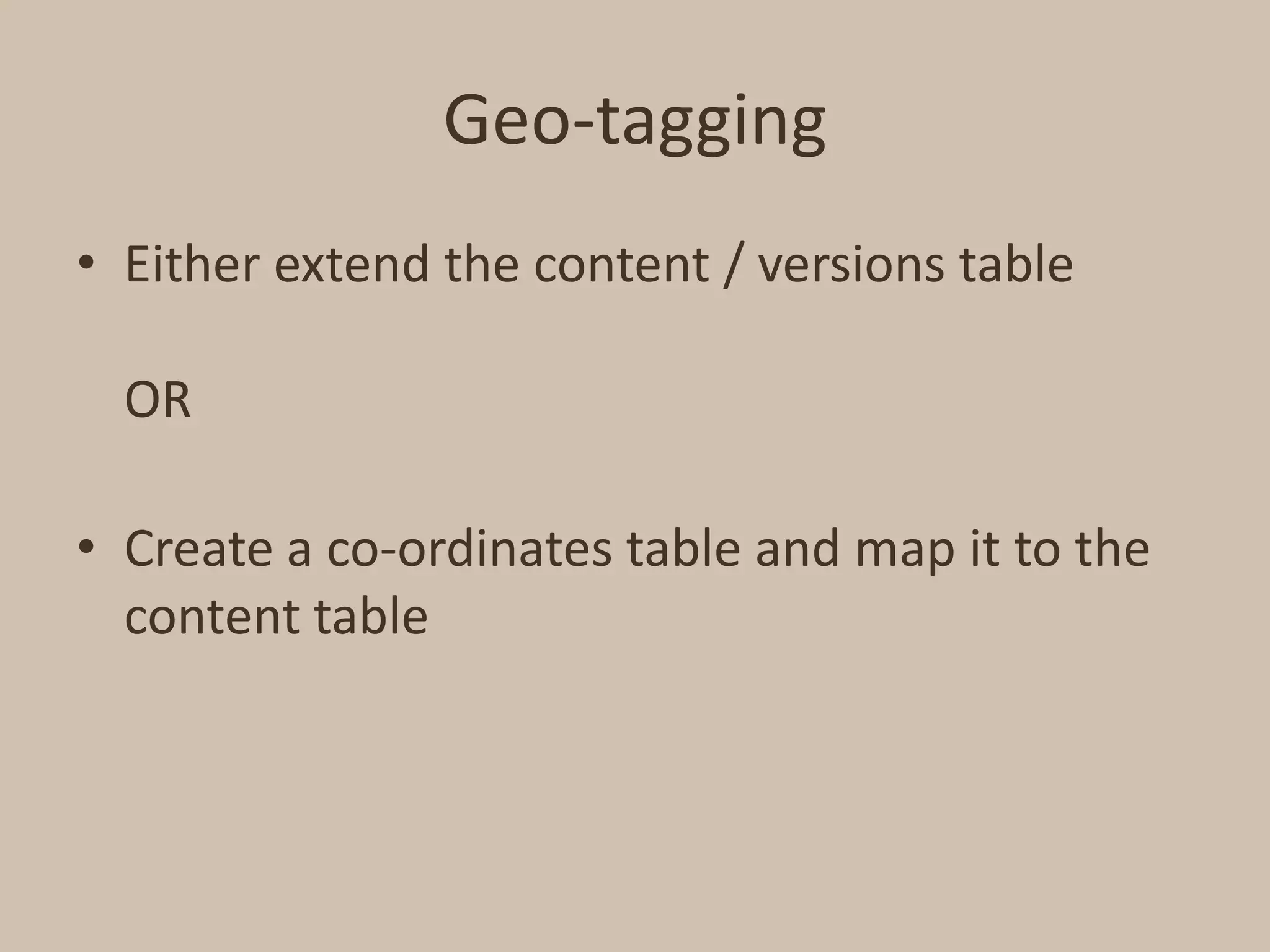 Geo-taggingEither extend the content / versions tableORCreate a co-ordinates table and map it to the content table