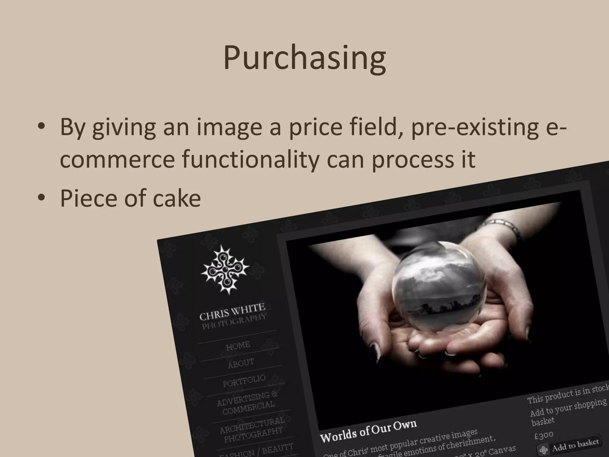 PurchasingBy giving an image a price field, pre-existing e-commerce functionality can process itPiece of cake