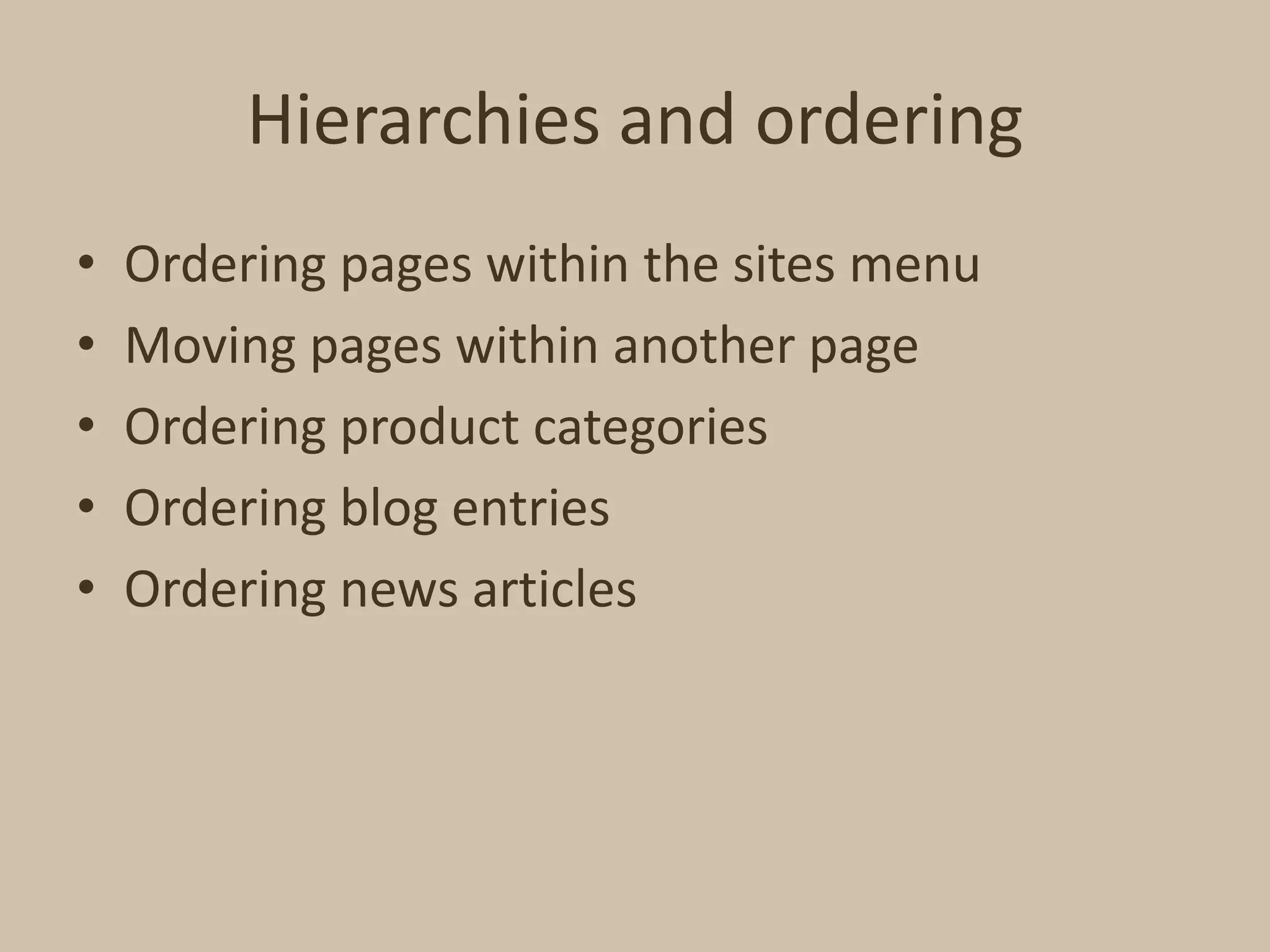Hierarchies and orderingOrdering pages within the sites menuMoving pages within another pageOrdering product categoriesOrdering blog entriesOrdering news articles