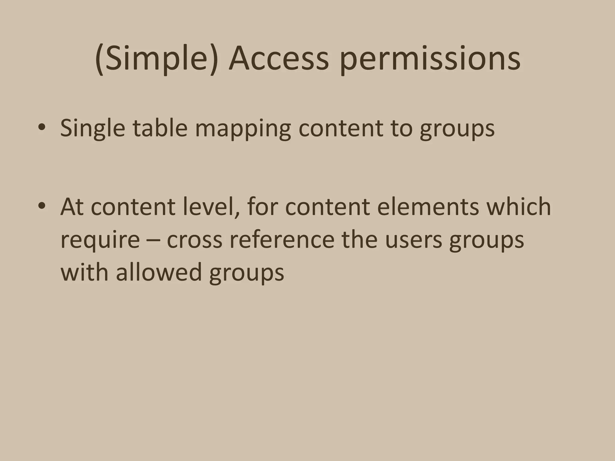 (Simple) Access permissionsSingle table mapping content to groupsAt content level, for content elements which require – cross reference the users groups with allowed groups