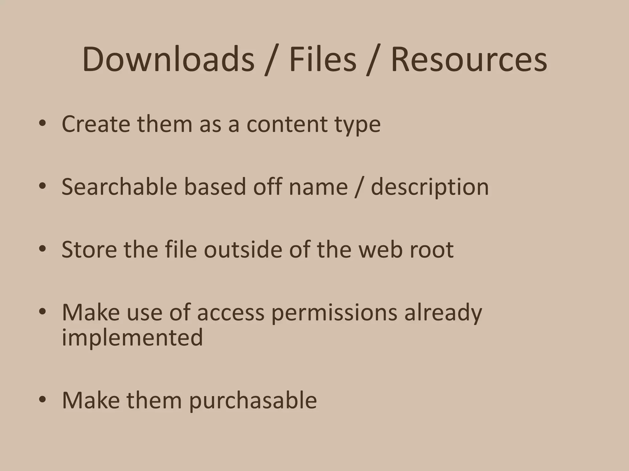 Downloads / Files / ResourcesCreate them as a content typeSearchable based off name / descriptionStore the file outside of the web rootMake use of access permissions already implementedMake them purchasable