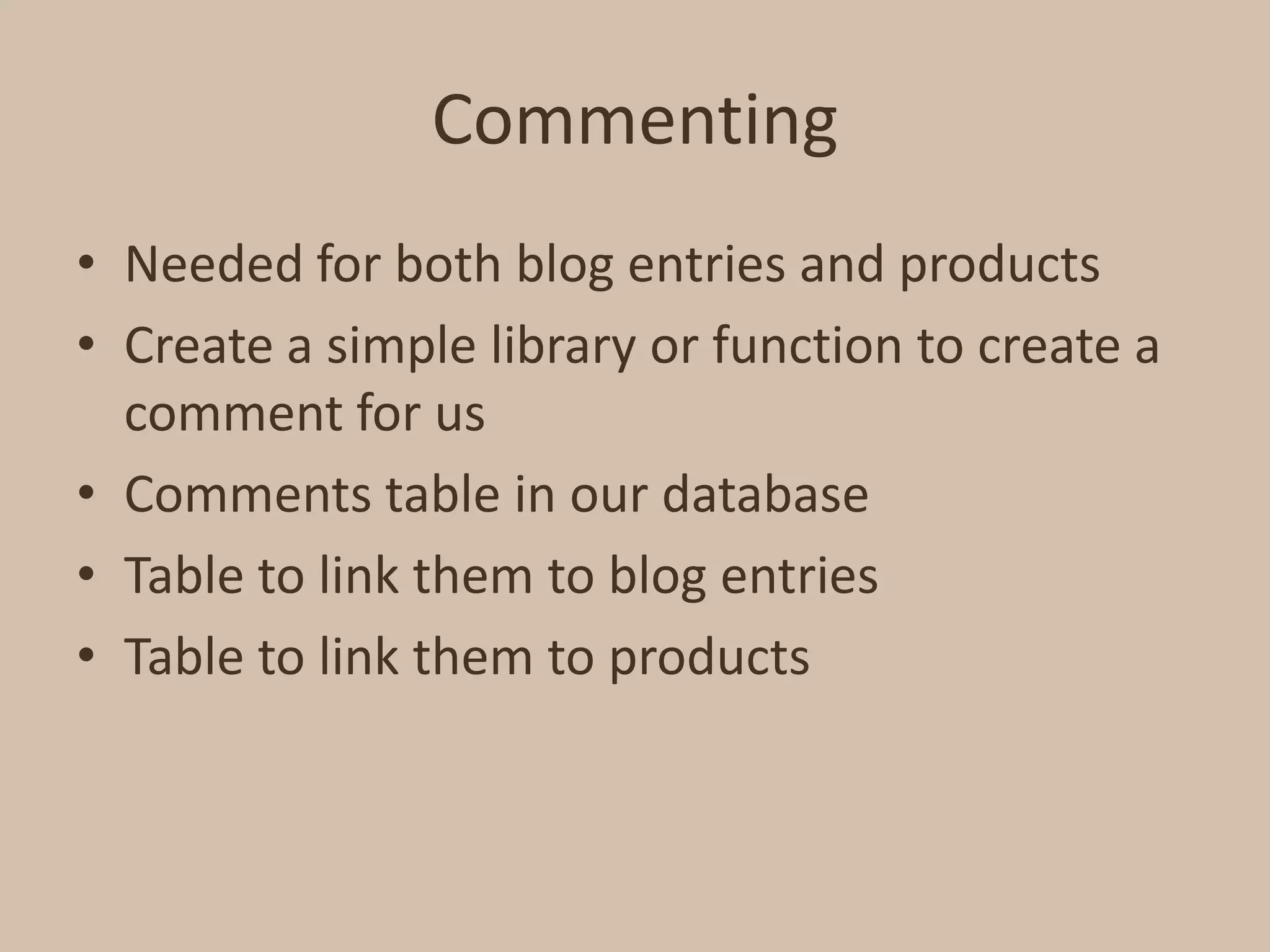 CommentingNeeded for both blog entries and productsCreate a simple library or function to create a comment for usComments table in our databaseTable to link them to blog entriesTable to link them to products
