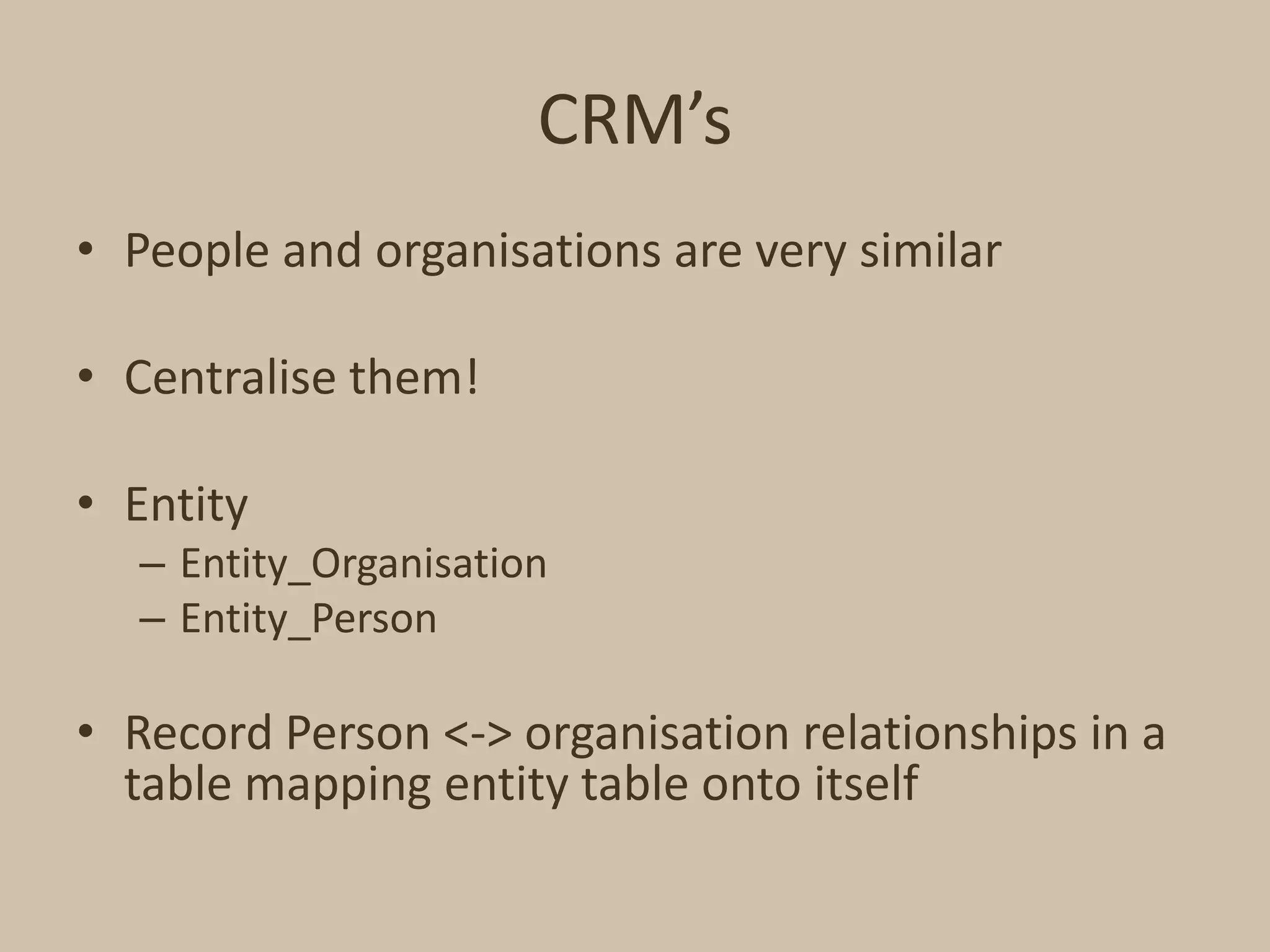 CRM’sPeople and organisations are very similarCentralise them!EntityEntity_OrganisationEntity_PersonRecord Person <-> organisation relationships in a table mapping entity table onto itself