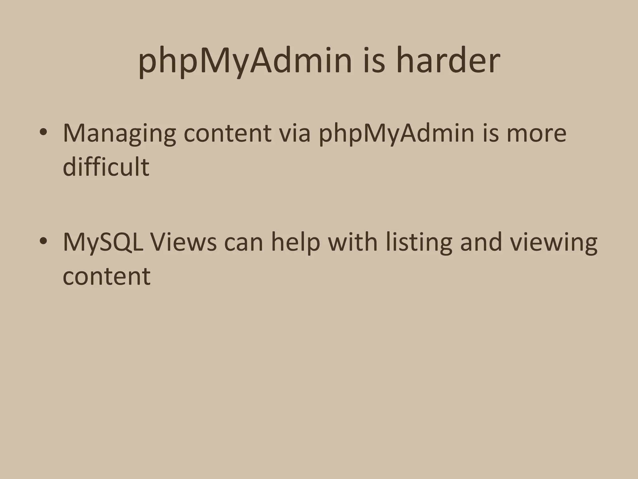 phpMyAdmin is harderManaging content via phpMyAdmin is more difficultMySQL Views can help with listing and viewing content 