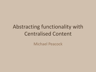 Abstracting functionality with Centralised Content Michael Peacock 