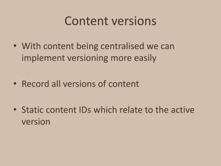 Content versions<br />With content being centralised we can implement versioning more easily<br />Record all versions of c...