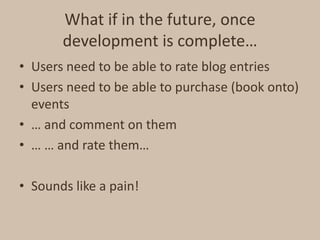 What if in the future, once development is complete…<br />Users need to be able to rate blog entries<br />Users need to be...