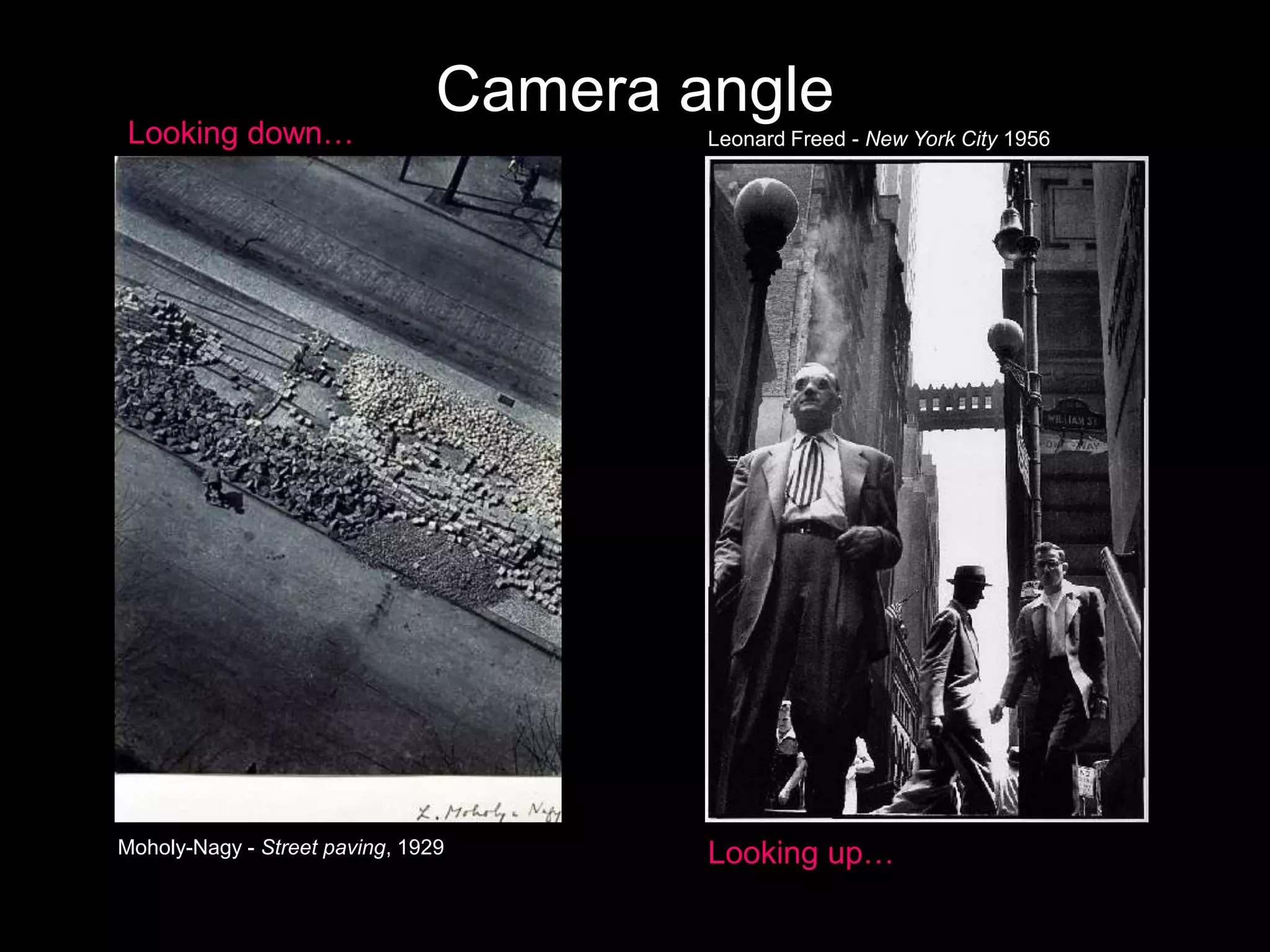 Looking down…

Camera angle

Moholy-Nagy - Street paving, 1929

Leonard Freed - New York City 1956

Looking up…

 