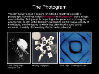 The Photogram
You don’t always need a camera (or indeed a negative) to create a
photograph. Sometimes called Photograms or...