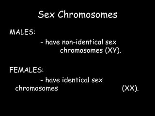Sex Chromosomes
MALES:
- have non-identical sex
chromosomes (XY).
FEMALES:
- have identical sex
chromosomes (XX).
 