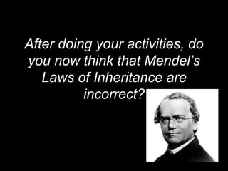 After doing your activities, do
you now think that Mendel’s
Laws of Inheritance are
incorrect?
 