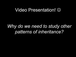 Video Presentation! 
Why do we need to study other
patterns of inheritance?
 