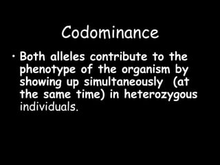 Codominance
• Both alleles contribute to the
phenotype of the organism by
showing up simultaneously (at
the same time) in heterozygous
individuals.
 